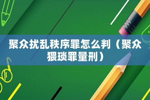 聚眾擾亂秩序罪怎么判（聚眾猥瑣罪量刑）