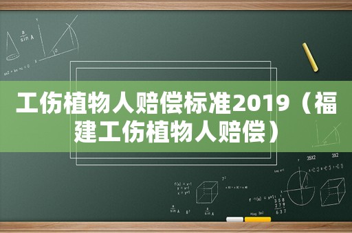 工傷植物人賠償標準2019（福建工傷植物人賠償）