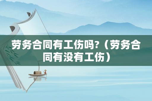 勞務合同有工傷嗎?（勞務合同有沒有工傷）
