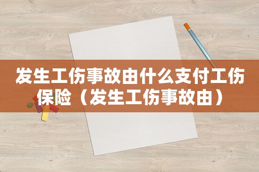 發(fā)生工傷事故由什么支付工傷保險(xiǎn)（發(fā)生工傷事故由）