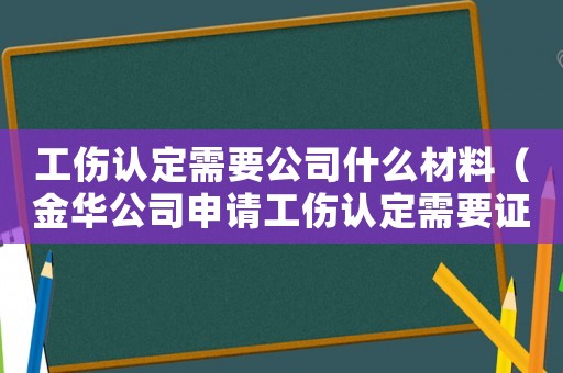工傷認定需要公司什么材料（金華公司申請工傷認定需要證人嗎）