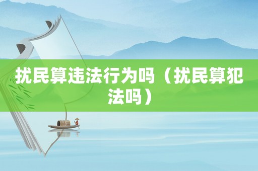 擾民算違法行為嗎（擾民算犯法嗎）