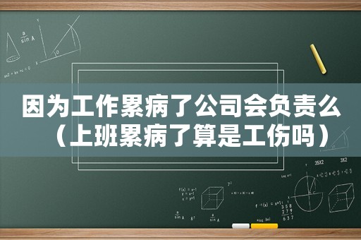 因為工作累病了公司會負責么（上班累病了算是工傷嗎）