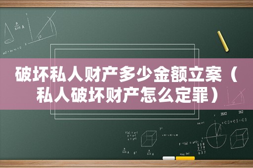 破壞私人財產多少金額立案（私人破壞財產怎么定罪）