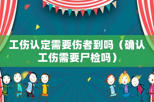 工傷認定需要傷者到嗎（確認工傷需要尸檢嗎）