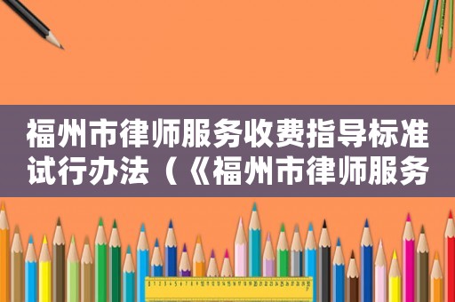 福州市律師服務收費指導標準試行辦法（《福州市律師服務收費指導標準》試行）