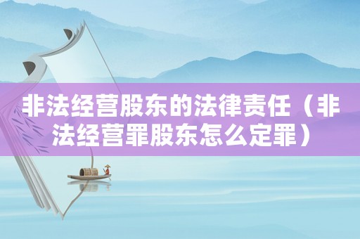 非法經營股東的法律責任（非法經營罪股東怎么定罪）