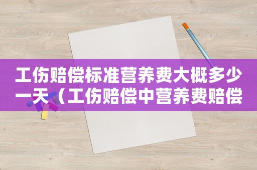工傷賠償標準營養費大概多少一天（工傷賠償中營養費賠償標準是多少錢）