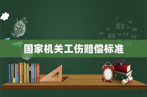 國(guó)家機(jī)關(guān)工傷賠償標(biāo)準(zhǔn)