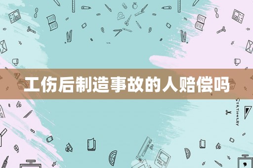 工傷后制造事故的人賠償嗎