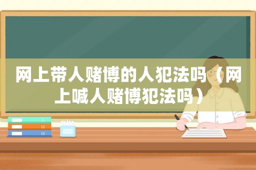 網上帶人賭博的人犯法嗎（網上喊人賭博犯法嗎）
