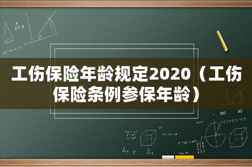 工傷保險年齡規定2020（工傷保險條例參保年齡）