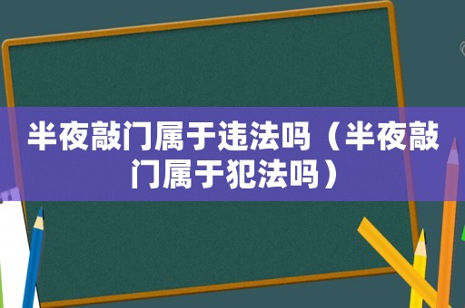 半夜敲門屬于違法嗎（半夜敲門屬于犯法嗎）
