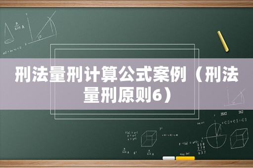 刑法量刑計算公式案例（刑法量刑原則6）