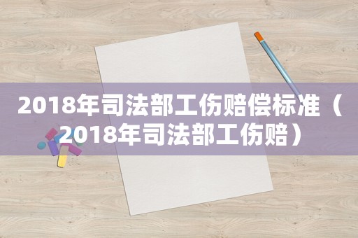 2018年司法部工傷賠償標準（2018年司法部工傷賠）