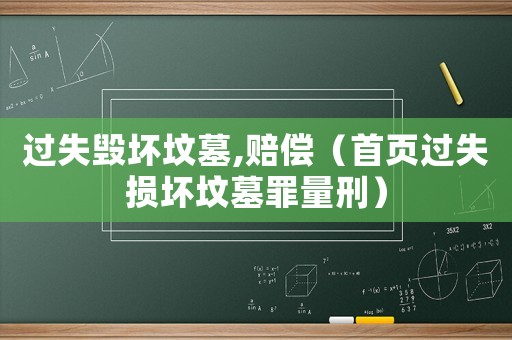 過失毀壞墳?zāi)?賠償（首頁過失損壞墳?zāi)棺锪啃蹋? title=