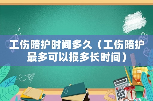 工傷陪護時間多久（工傷陪護最多可以報多長時間）