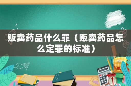 販賣藥品什么罪（販賣藥品怎么定罪的標準）
