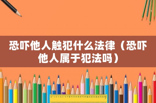 恐嚇他人觸犯什么法律（恐嚇他人屬于犯法嗎）