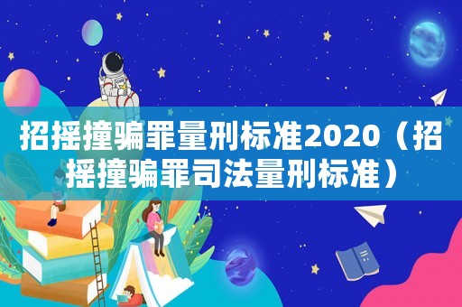 招搖撞騙罪量刑標(biāo)準(zhǔn)2020（招搖撞騙罪司法量刑標(biāo)準(zhǔn)）