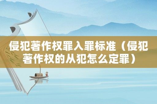 侵犯著作權罪入罪標準（侵犯著作權的從犯怎么定罪）