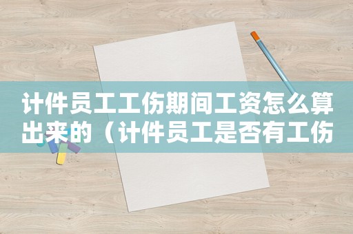 計件員工工傷期間工資怎么算出來的（計件員工是否有工傷）