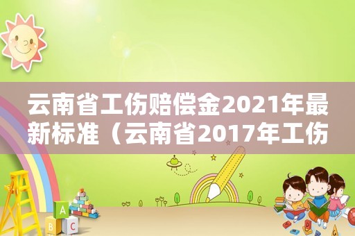 云南省工傷賠償金2021年最新標準（云南省2017年工傷賠償標準）