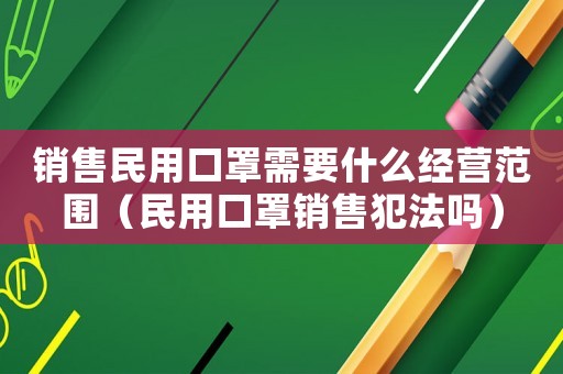 銷售民用口罩需要什么經營范圍（民用口罩銷售犯法嗎）