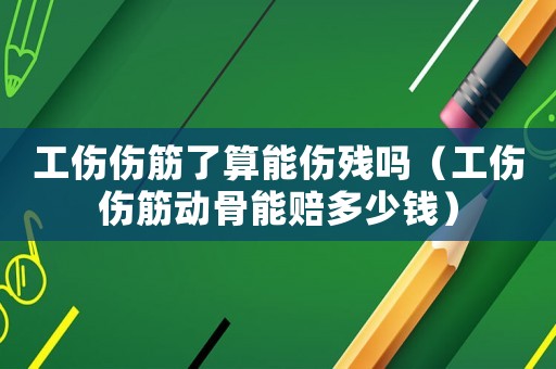 工傷傷筋了算能傷殘嗎（工傷傷筋動骨能賠多少錢）