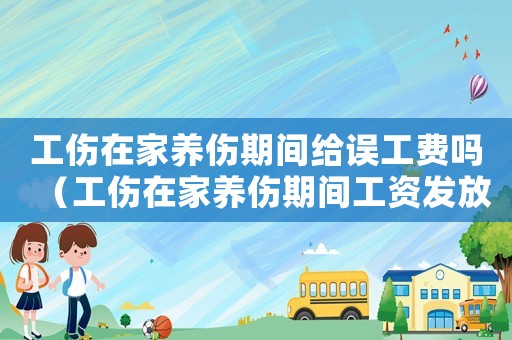 工傷在家養傷期間給誤工費嗎（工傷在家養傷期間工資發放標準）