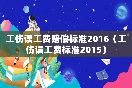 工傷誤工費賠償標準2016（工傷誤工費標準2015）