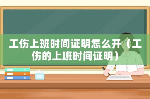 工傷上班時間證明怎么開（工傷的上班時間證明）