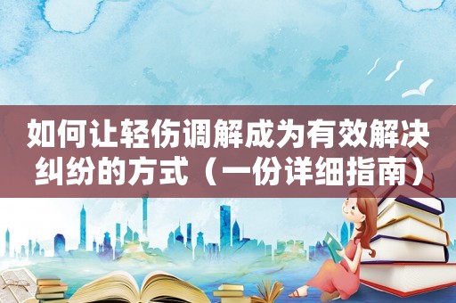 如何讓輕傷調解成為有效解決糾紛的方式（一份詳細指南）