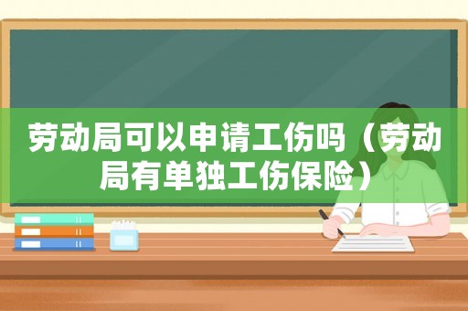 勞動局可以申請工傷嗎（勞動局有單獨工傷保險）