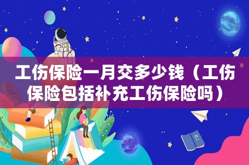 工傷保險一月交多少錢（工傷保險包括補充工傷保險嗎）