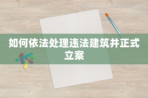 如何依法處理違法建筑并正式立案