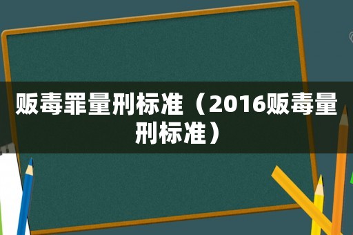 販毒罪量刑標(biāo)準(zhǔn)（2016販毒量刑標(biāo)準(zhǔn)）