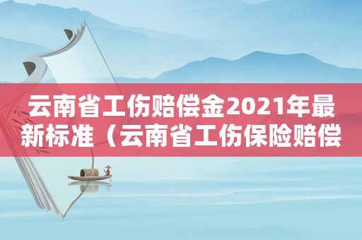 云南省工傷賠償金2021年最新標準（云南省工傷保險賠償）