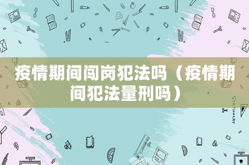 疫情期間闖崗犯法嗎（疫情期間犯法量刑嗎）