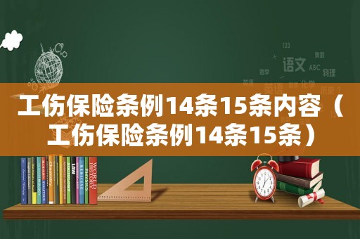 工傷保險條例14條15條內容（工傷保險條例14條15條）