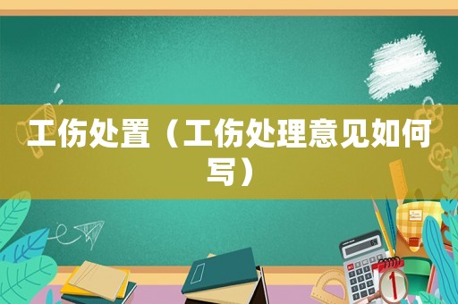 工傷處置（工傷處理意見如何寫）