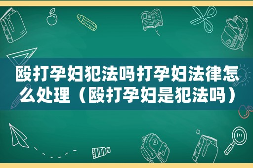 毆打孕婦犯法嗎打孕婦法律怎么處理（毆打孕婦是犯法嗎）