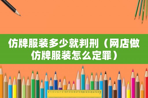 仿牌服裝多少就判刑（網(wǎng)店做仿牌服裝怎么定罪）