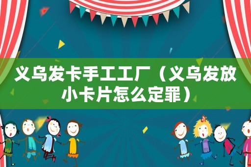 義烏發(fā)卡手工工廠（義烏發(fā)放小卡片怎么定罪）