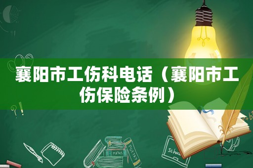 襄陽市工傷科電話（襄陽市工傷保險條例）