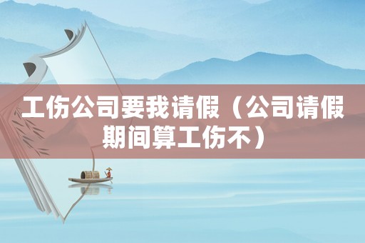 工傷公司要我請假（公司請假期間算工傷不）