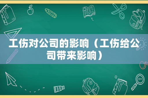 工傷對公司的影響（工傷給公司帶來影響）