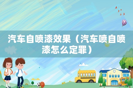 汽車自噴漆效果（汽車噴自噴漆怎么定罪）