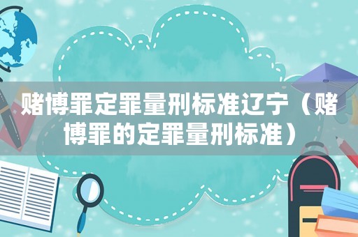 賭博罪定罪量刑標準遼寧（賭博罪的定罪量刑標準）