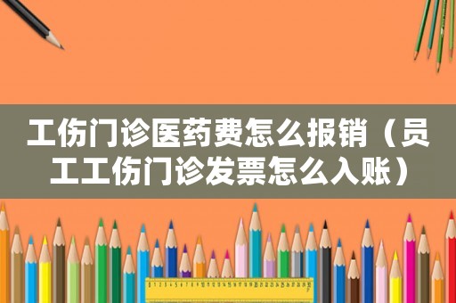 工傷門診醫藥費怎么報銷（員工工傷門診發票怎么入賬）